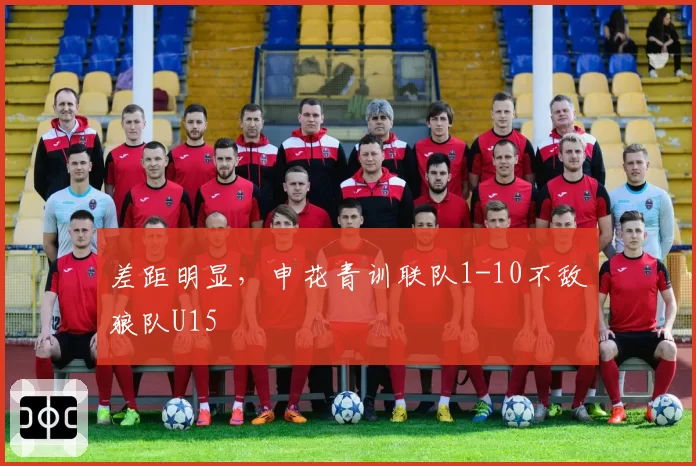 差距明显,申花青训联队1-10不敌狼队U15