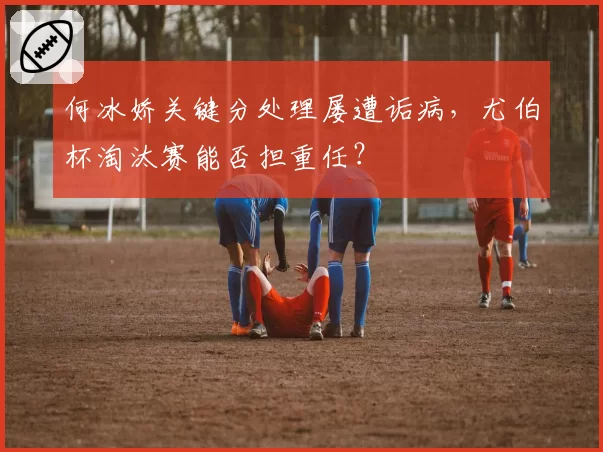 何冰娇关键分处理屡遭诟病,尤伯杯淘汰赛能否担重任?
