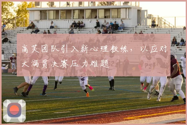 高芙团队引入新心理教练,以应对大满贯决赛压力难题