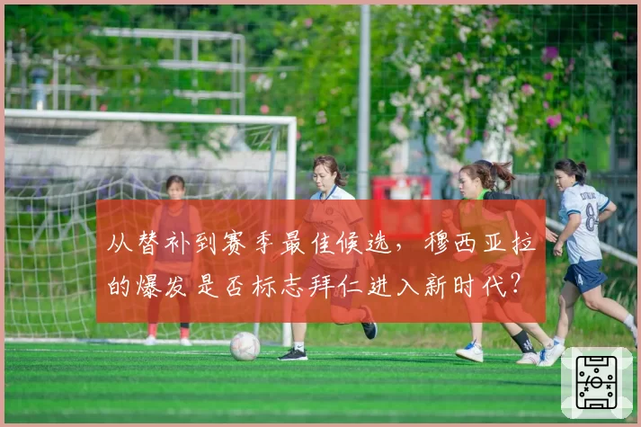 从替补到赛季最佳候选，穆西亚拉的爆发是否标志拜仁进入新时代？