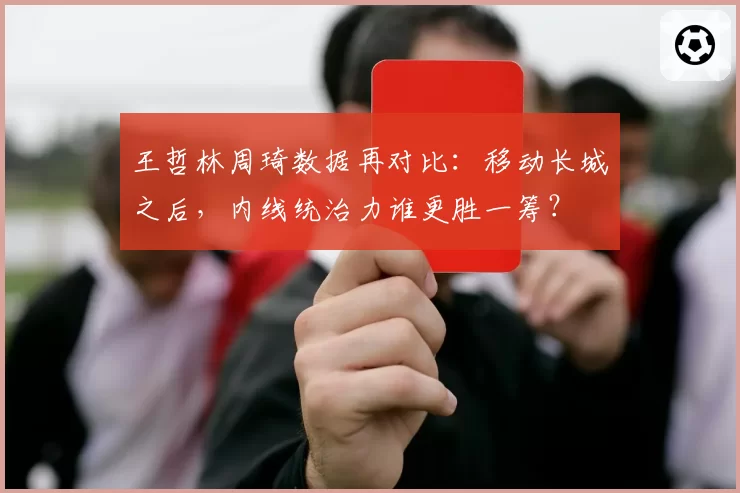 王哲林周琦数据再对比：移动长城之后，内线统治力谁更胜一筹？