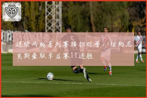 连续两轮系列赛横扫对手，纽约尼克斯豪取季后赛11连胜