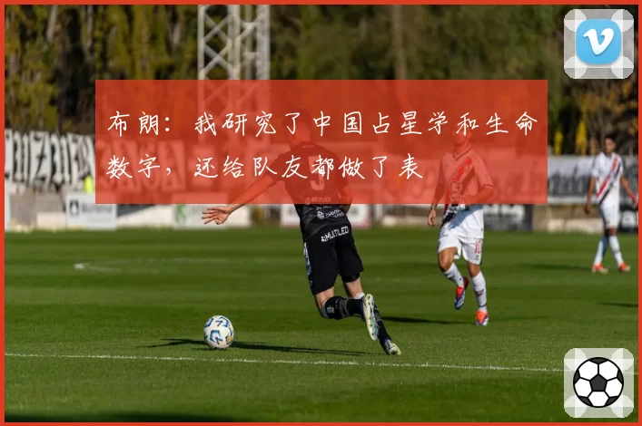 布朗：我研究了中国占星学和生命数字，还给队友都做了表