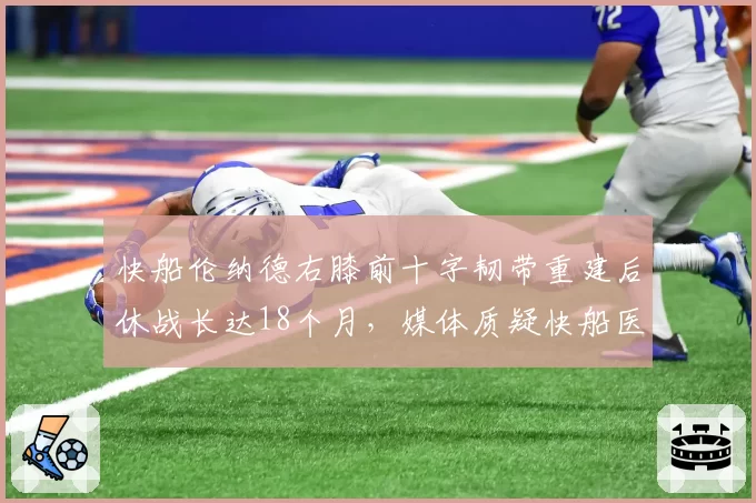 快船伦纳德右膝前十字韧带重建后休战长达18个月，媒体质疑快船医疗团队专业度