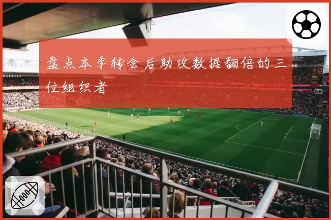 盘点本季转会后助攻数据翻倍的三位组织者