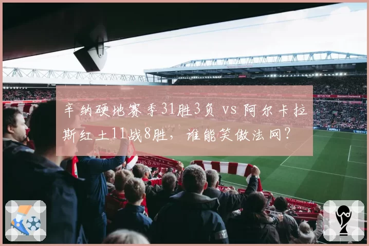 辛纳硬地赛季31胜3负 vs 阿尔卡拉斯红土11战8胜，谁能笑傲法网？