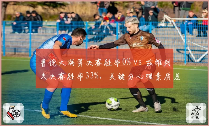鲁德大满贯决赛胜率0% vs 兹维列夫决赛胜率33%，关键分心理素质差距明显